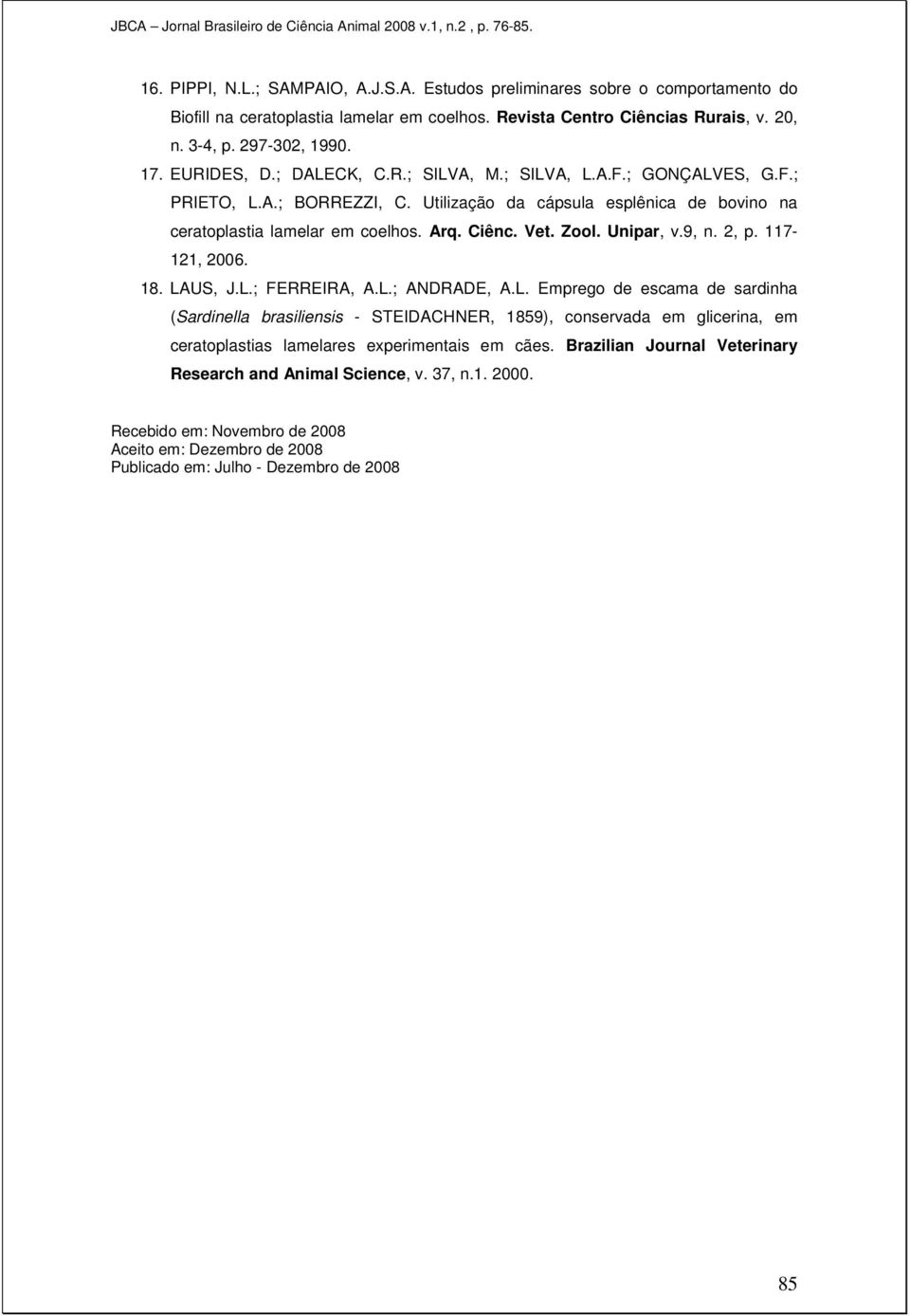 Unipar, v.9, n. 2, p. 117-121, 2006. 18. LAUS, J.L.; FERREIRA, A.L.; ANDRADE, A.L. Emprego de escama de sardinha (Sardinella brasiliensis - STEIDACHNER, 1859), conservada em glicerina, em ceratoplastias lamelares experimentais em cães.