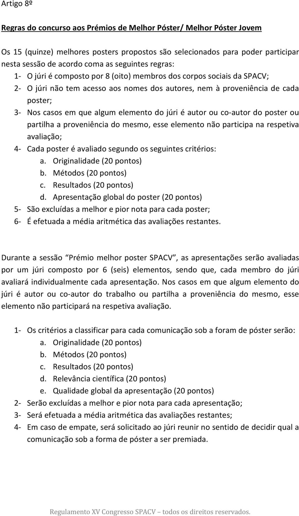 elemento do júri é autor ou co-autor do poster ou partilha a proveniência do mesmo, esse elemento não participa na respetiva avaliação; 4- Cada poster é avaliado segundo os seguintes critérios: d.