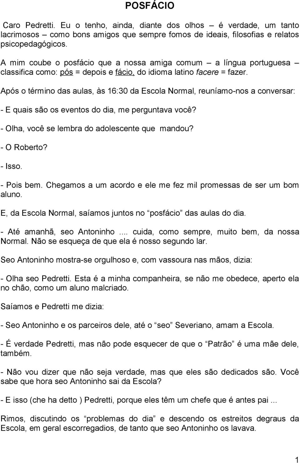 Após o término das aulas, às 16:30 da Escola Normal, reuníamo-nos a conversar: - E quais são os eventos do dia, me perguntava você? - Olha, você se lembra do adolescente que mandou? - O Roberto?