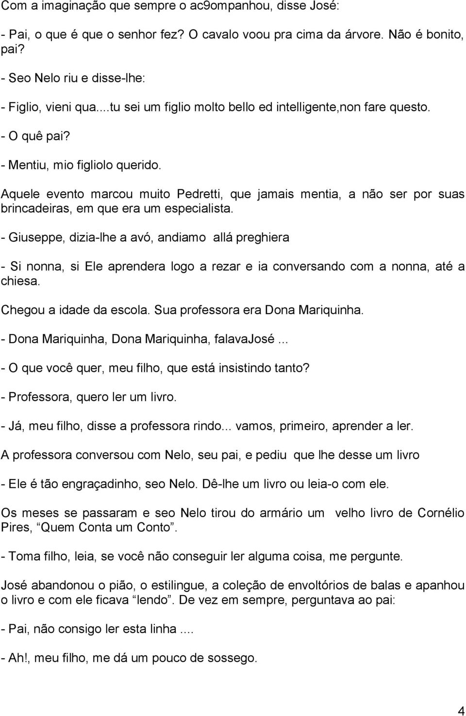 Aquele evento marcou muito Pedretti, que jamais mentia, a não ser por suas brincadeiras, em que era um especialista.