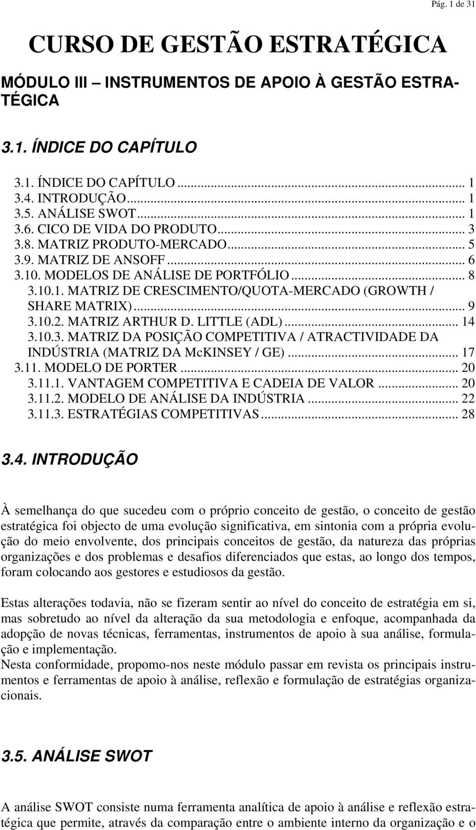 .. 9 3.10.2. MATRIZ ARTHUR D. LITTLE (ADL)... 14 3.10.3. MATRIZ DA POSIÇÃO COMPETITIVA / ATRACTIVIDADE DA INDÚSTRIA (MATRIZ DA McKINSEY / GE)... 17 3.11. MODELO DE PORTER... 20 3.11.1. VANTAGEM COMPETITIVA E CADEIA DE VALOR.