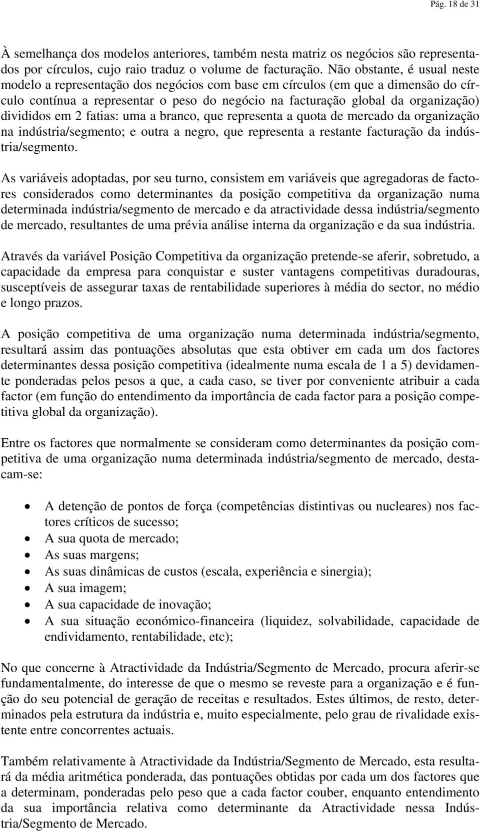 divididos em 2 fatias: uma a branco, que representa a quota de mercado da organização na indústria/segmento; e outra a negro, que representa a restante facturação da indústria/segmento.