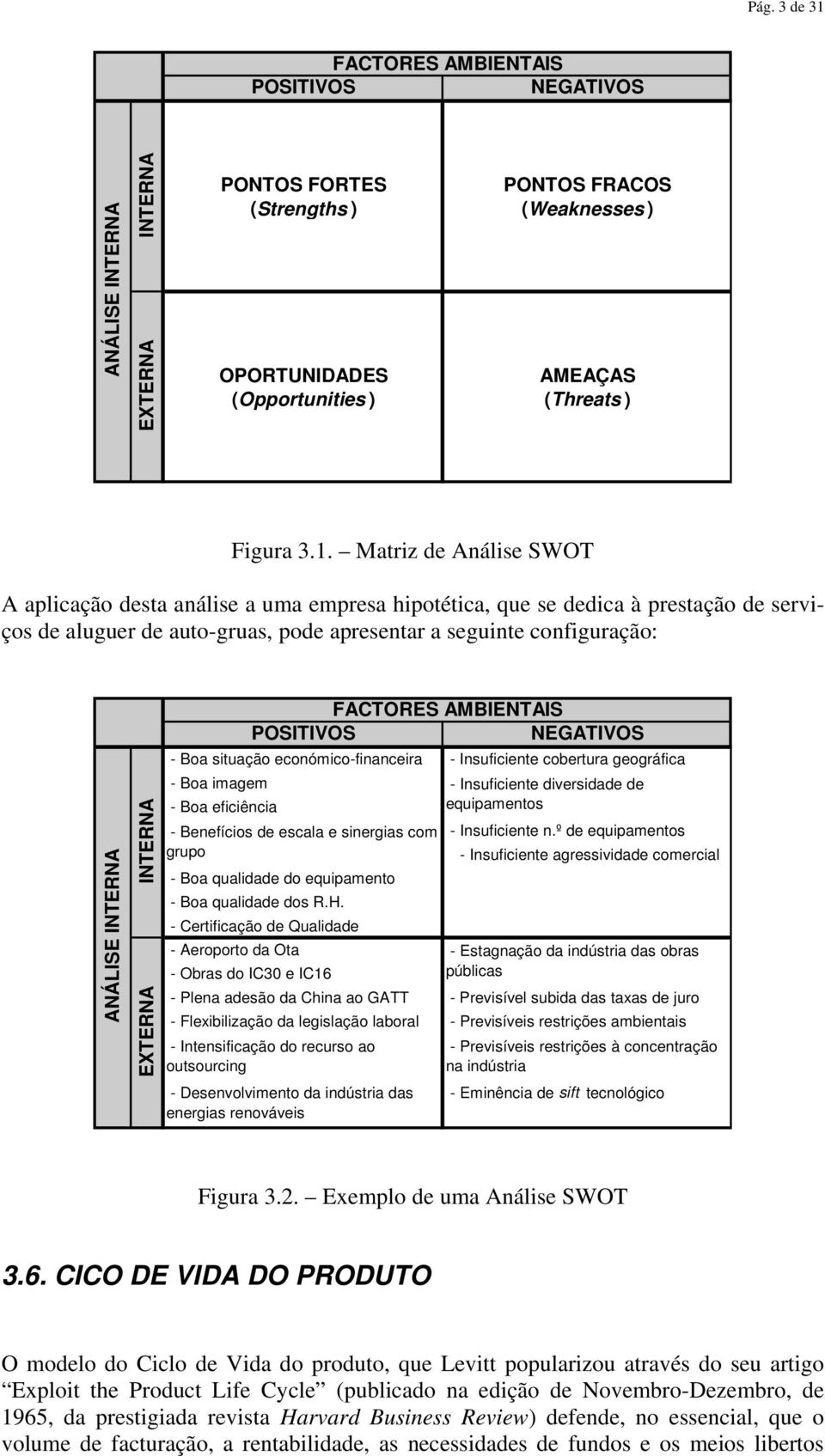 INTERNA EXTERNA FACTORES AMBIENTAIS POSITIVOS NEGATIVOS - Boa situação económico-financeira - Insuficiente cobertura geográfica - Boa imagem - Insuficiente diversidade de - Boa eficiência