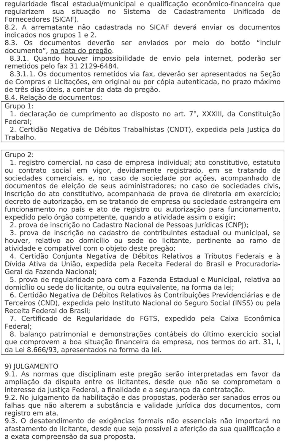 8.3.1.1. Os documentos remetidos via fax, deverão ser apresentados na Seção de Compras e Licitações, em original ou por cópia autenticada, no prazo máximo de três dias úteis, a contar da data do pregão.