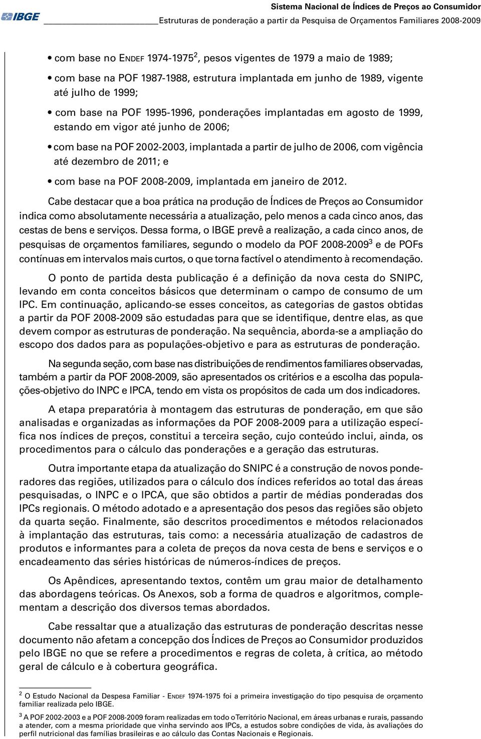 2006; com base na POF 2002-2003, implantada a partir de julho de 2006, com vigência até dezembro de 2011; e com base na POF 2008-2009, implantada em janeiro de 2012.