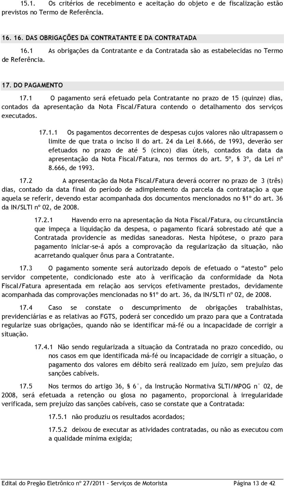 1 O pagamento será efetuado pela Contratante no prazo de 15 (quinze) dias, contados da apresentação da Nota Fiscal/Fatura contendo o detalhamento dos serviços executados. 17.1.1 Os pagamentos decorrentes de despesas cujos valores não ultrapassem o limite de que trata o inciso II do art.