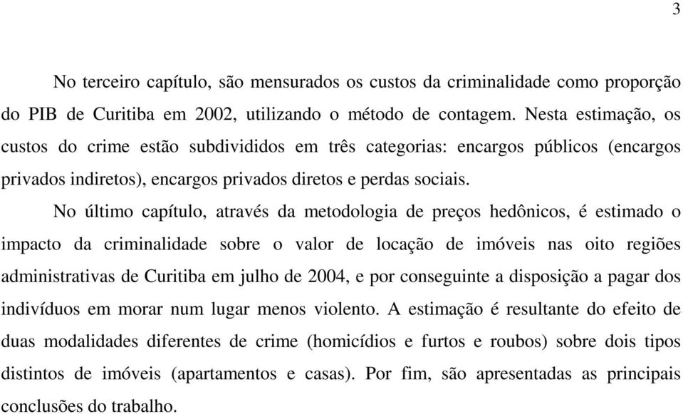 No último capítulo, através da metodologia de preços hedônicos, é estimado o impacto da criminalidade sobre o valor de locação de imóveis nas oito regiões administrativas de Curitiba em julho de