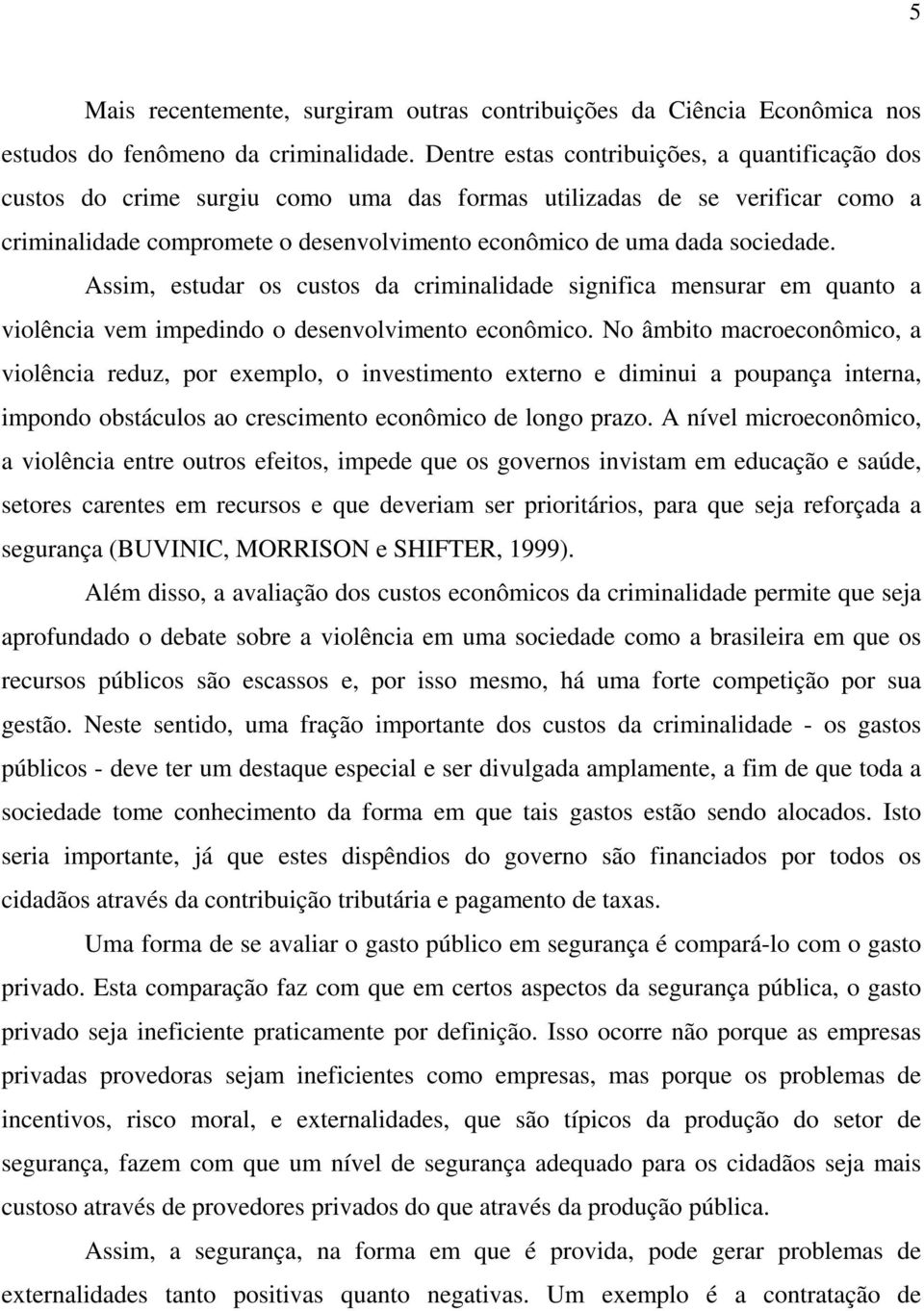 Assim, estudar os custos da criminalidade significa mensurar em quanto a violência vem impedindo o desenvolvimento econômico.