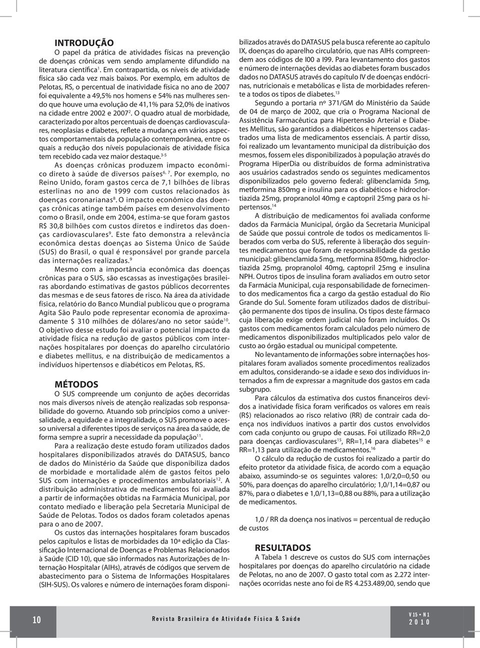 Por exemplo, em adultos de Pelotas, RS, o percentual de inatividade física no ano de 2007 foi equivalente a 49,5% nos homens e 54% nas mulheres sendo que houve uma evolução de 41,1% para 52,0% de