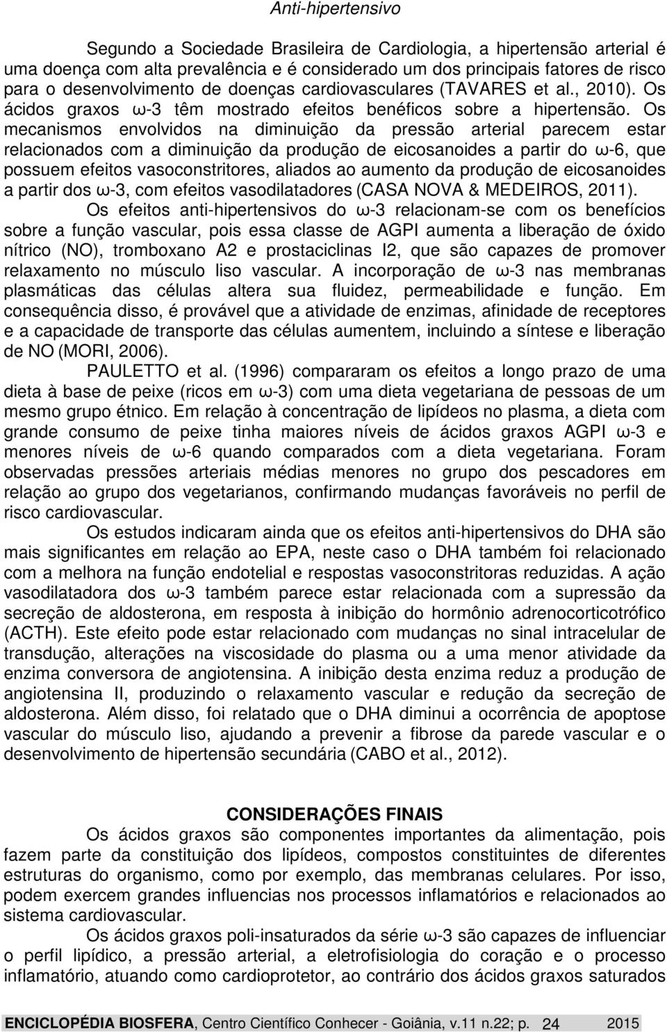 Os mecanismos envolvidos na diminuição da pressão arterial parecem estar relacionados com a diminuição da produção de eicosanoides a partir do ω-6, que possuem efeitos vasoconstritores, aliados ao