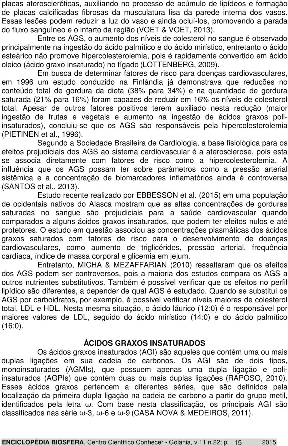 Entre os AGS, o aumento dos níveis de colesterol no sangue é observado principalmente na ingestão do ácido palmítico e do ácido mirístico, entretanto o ácido esteárico não promove