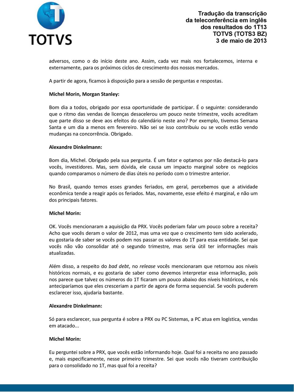 É o seguinte: considerando que o ritmo das vendas de licenças desacelerou um pouco neste trimestre, vocês acreditam que parte disso se deve aos efeitos do calendário neste ano?