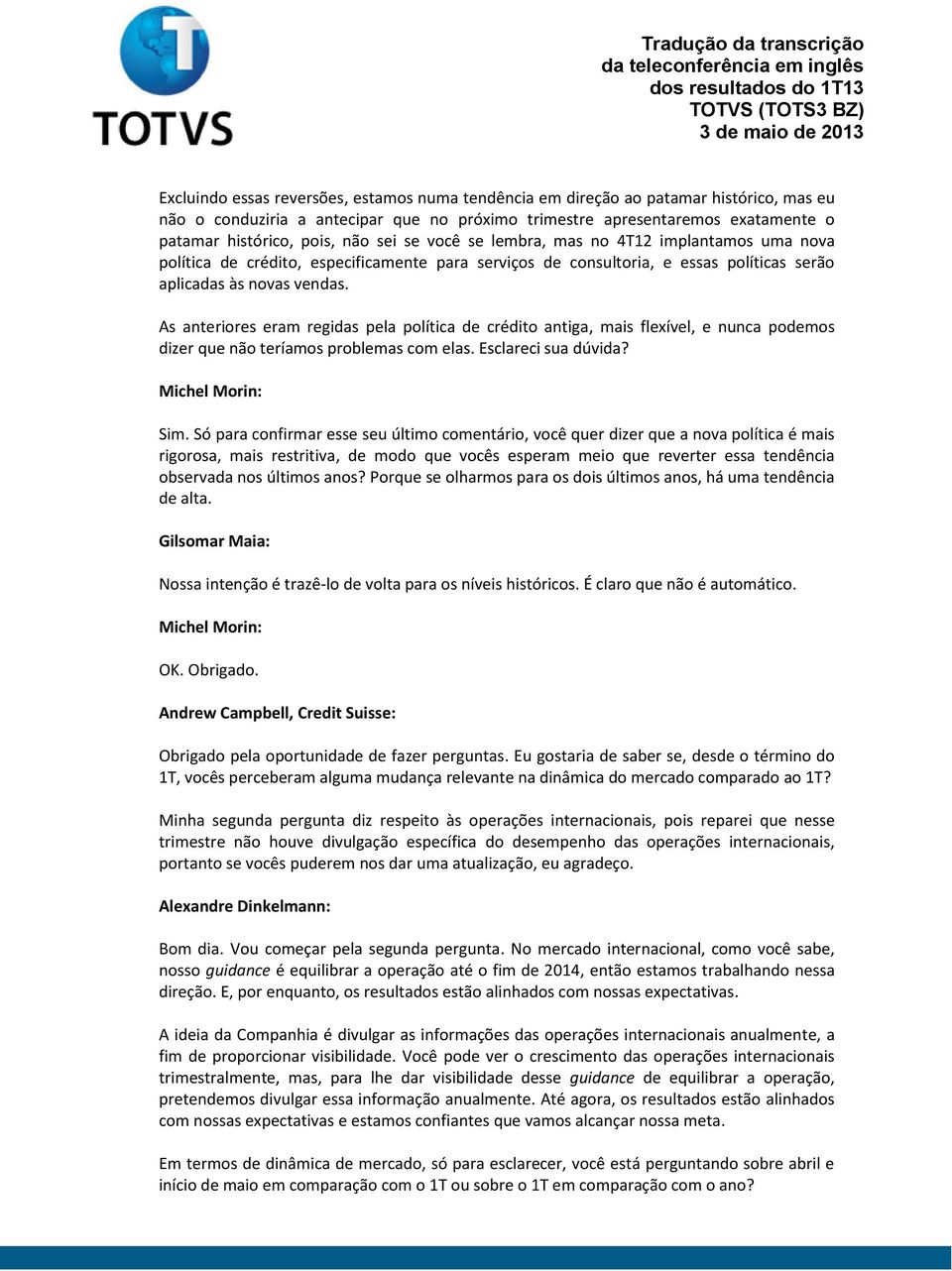 vendas. As anteriores eram regidas pela política de crédito antiga, mais flexível, e nunca podemos dizer que não teríamos problemas com elas. Esclareci sua dúvida? Sim.