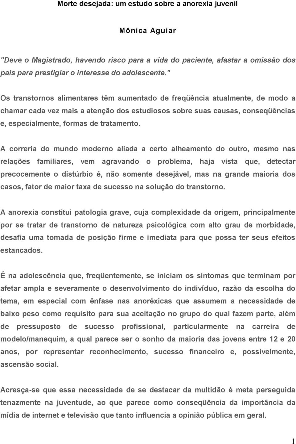 A correria do mundo moderno aliada a certo alheamento do outro, mesmo nas relações familiares, vem agravando o problema, haja vista que, detectar precocemente o distúrbio é, não somente desejável,