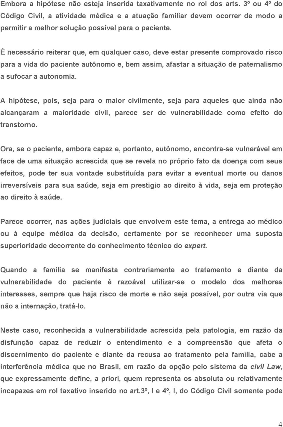 É necessário reiterar que, em qualquer caso, deve estar presente comprovado risco para a vida do paciente autônomo e, bem assim, afastar a situação de paternalismo a sufocar a autonomia.