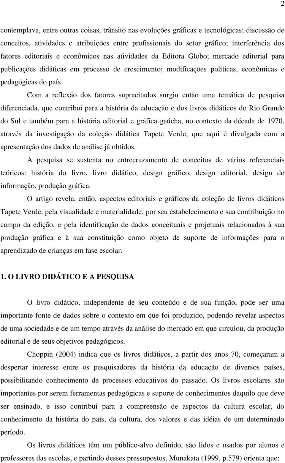 Com a reflexão dos fatores supracitados surgiu então uma temática de pesquisa diferenciada, que contribui para a história da educação e dos livros didáticos do Rio Grande do Sul e também para a