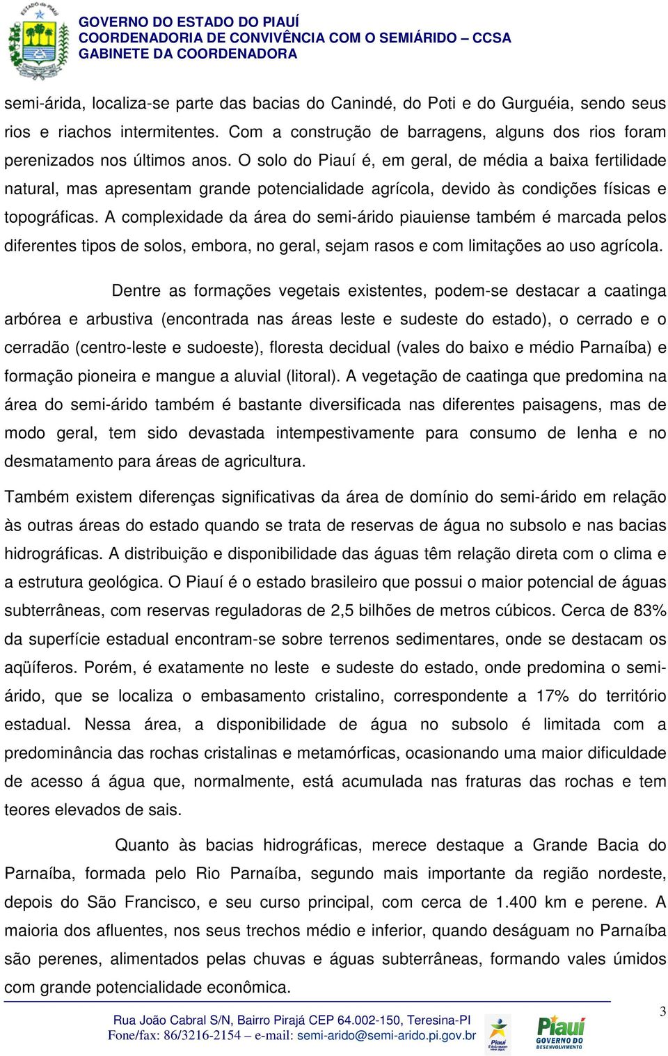 A complexidade da área do semi-árido piauiense também é marcada pelos diferentes tipos de solos, embora, no geral, sejam rasos e com limitações ao uso agrícola.