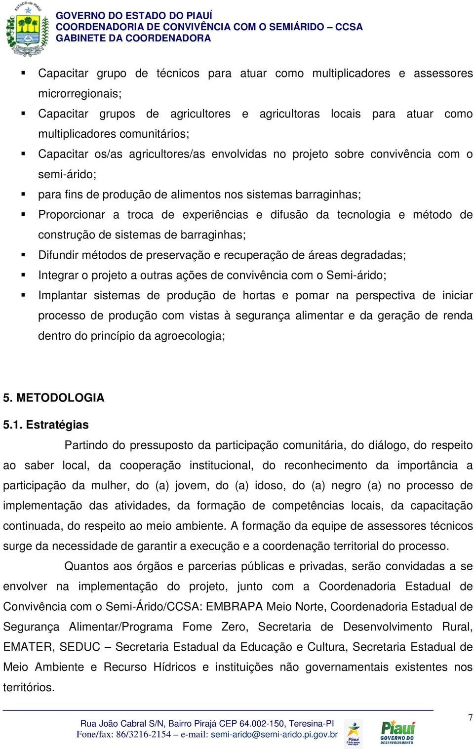 da tecnologia e método de construção de sistemas de barraginhas; Difundir métodos de preservação e recuperação de áreas degradadas; Integrar o projeto a outras ações de convivência com o Semi-árido;