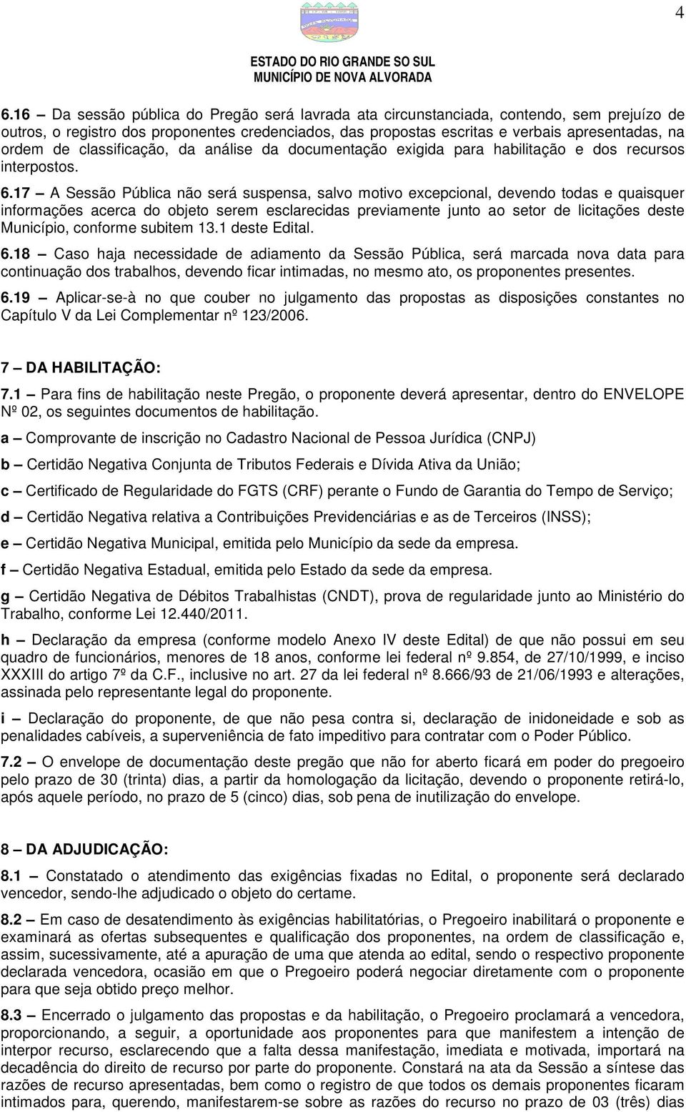 17 A Sessão Pública não será suspensa, salvo motivo excepcional, devendo todas e quaisquer informações acerca do objeto serem esclarecidas previamente junto ao setor de licitações deste Município,