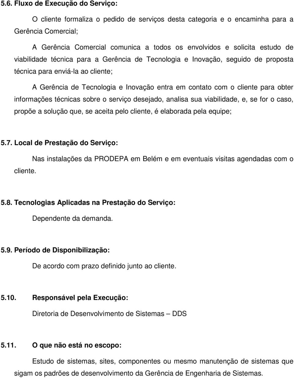 obter informações técnicas sobre o serviço desejado, analisa sua viabilidade, e, se for o caso, propõe a solução que, se aceita pelo cliente, é elaborada pela equipe; 5.7.