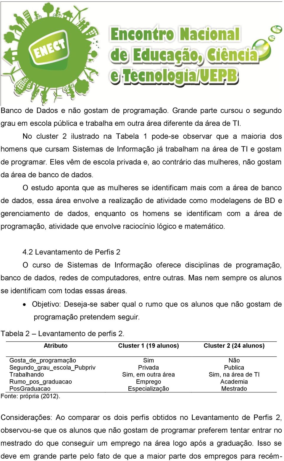 Eles vêm de escola privada e, ao contrário das mulheres, não gostam da área de banco de dados.