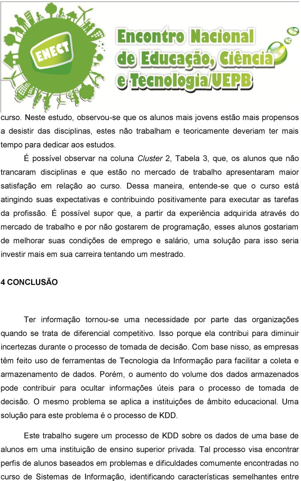 Dessa maneira, entende-se que o curso está atingindo suas expectativas e contribuindo positivamente para executar as tarefas da profissão.