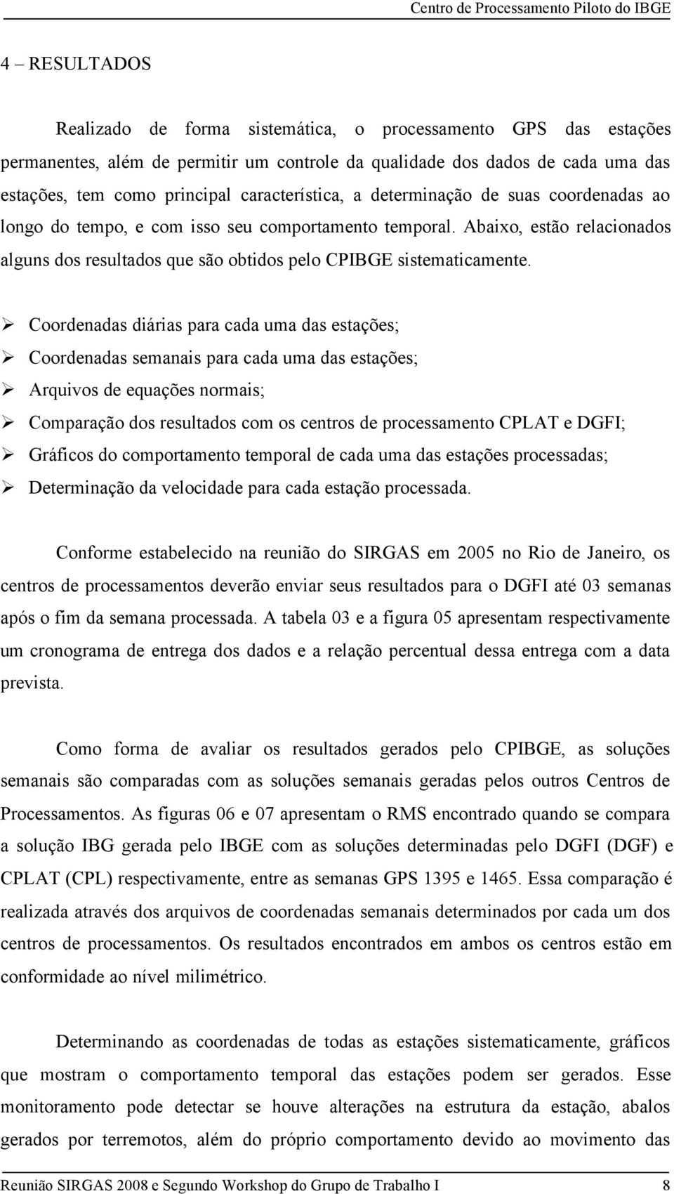 Abaixo, estão relacionados alguns dos resultados que são obtidos pelo CPIBGE sistematicamente.