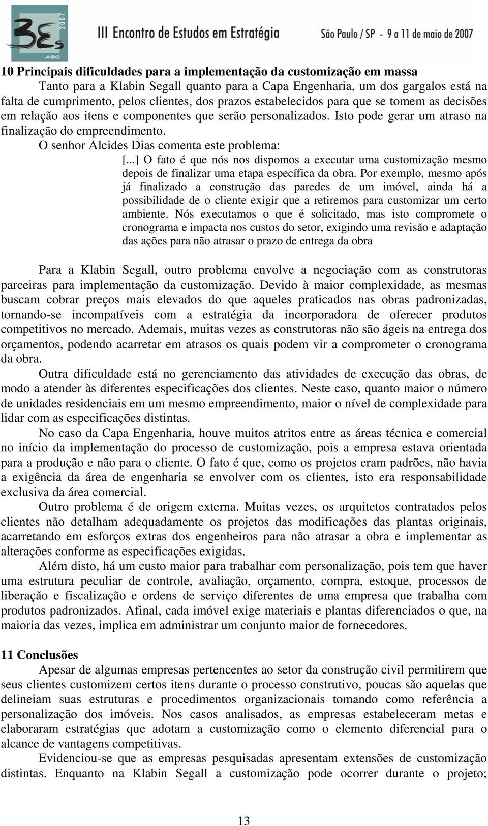 O senhor Alcides Dias comenta este problema: [...] O fato é que nós nos dispomos a executar uma customização mesmo depois de finalizar uma etapa específica da obra.