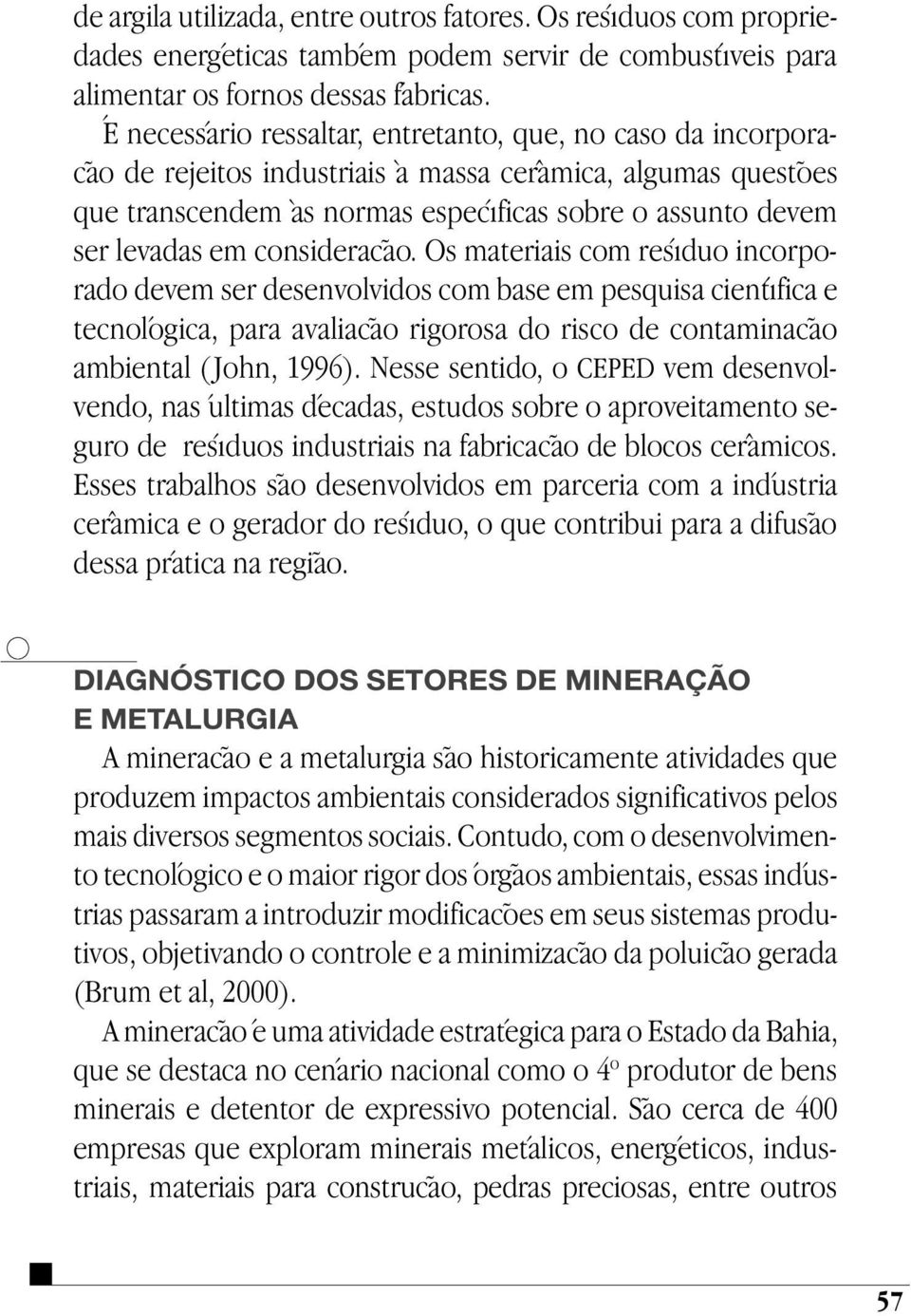 consideração. Os materiais com resíduo incorporado devem ser desenvolvidos com base em pesquisa científica e tecnológica, para avaliação rigorosa do risco de contaminação ambiental ( John, 1996).