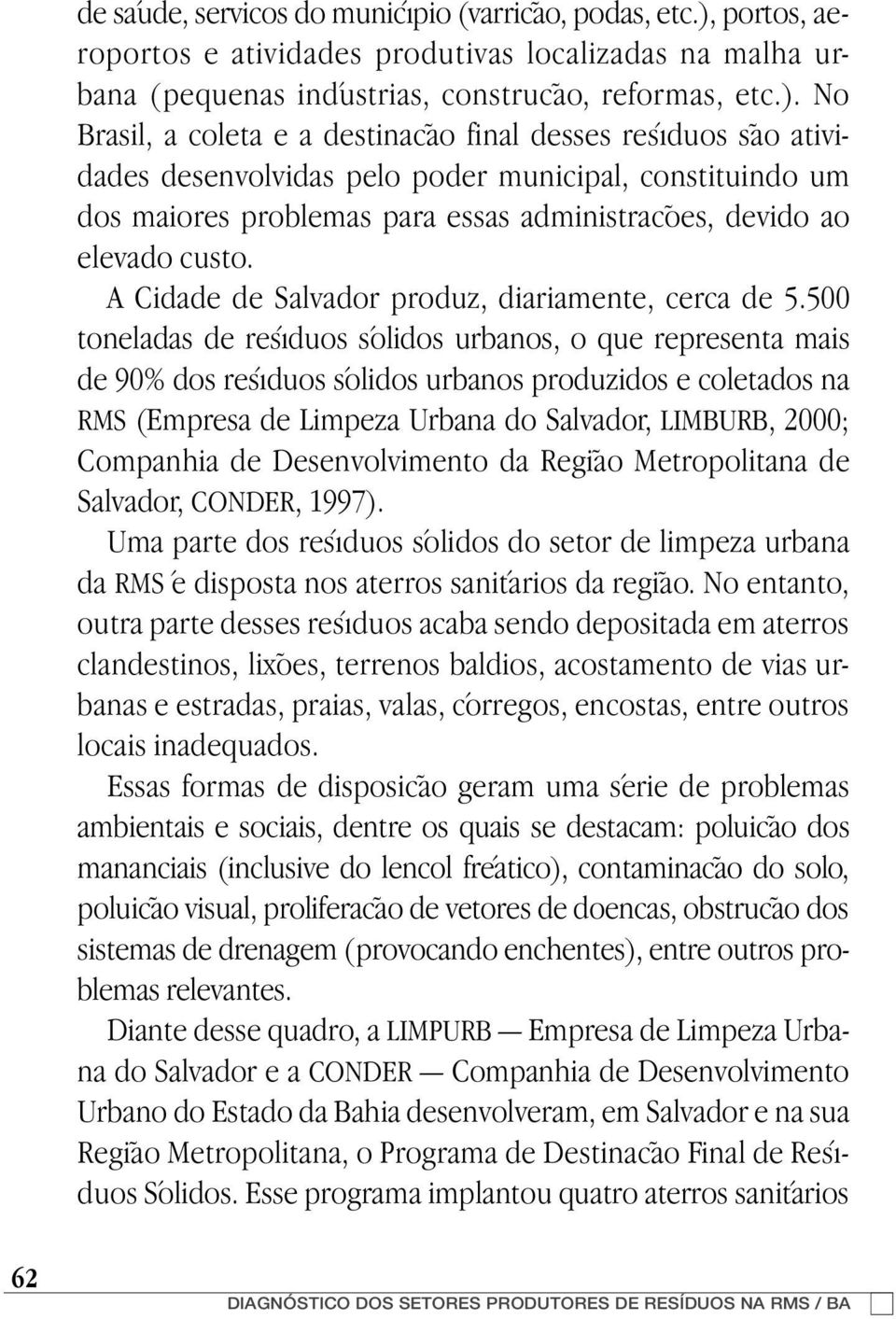 No Brasil, a coleta e a destinação final desses resíduos são atividades desenvolvidas pelo poder municipal, constituindo um dos maiores problemas para essas administrações, devido ao elevado custo.