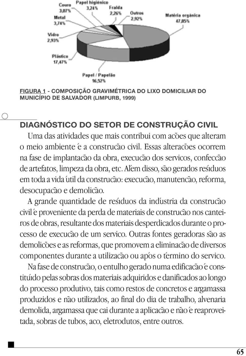 Além disso, são gerados resíduos em toda a vida útil da construção: execução, manutenção, reforma, desocupação e demolição.