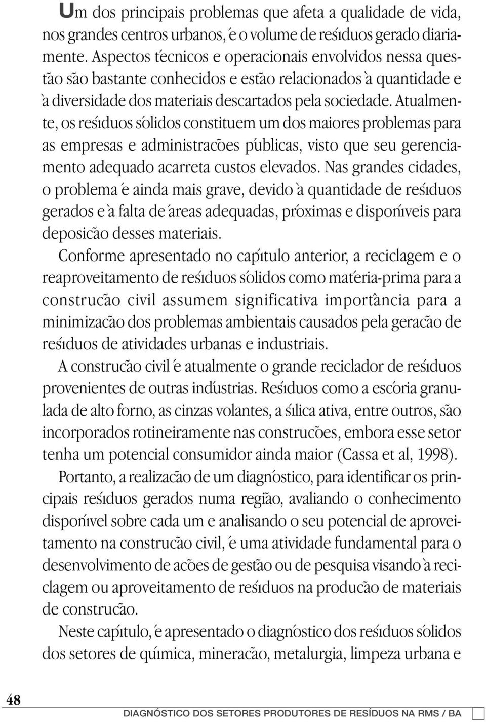 Atualmente, os resíduos sólidos constituem um dos maiores problemas para as empresas e administrações públicas, visto que seu gerenciamento adequado acarreta custos elevados.