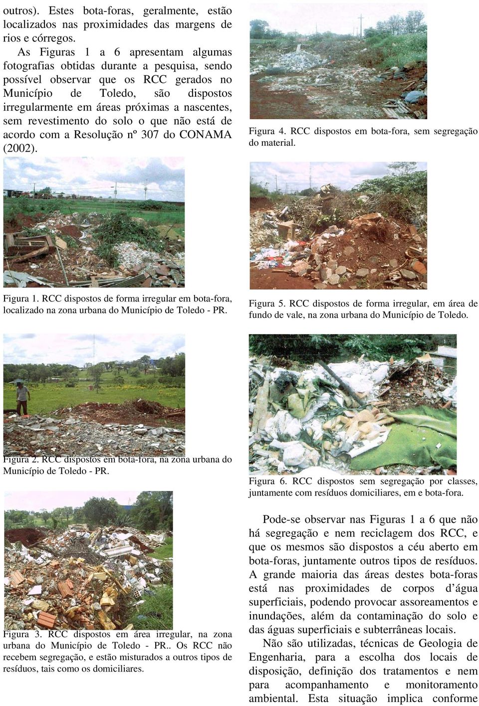 nascentes, sem revestimento do solo o que não está de acordo com a Resolução nº 307 do CONAMA (2002). Figura 4. RCC dispostos em bota-fora, sem segregação do material. Figura 1.