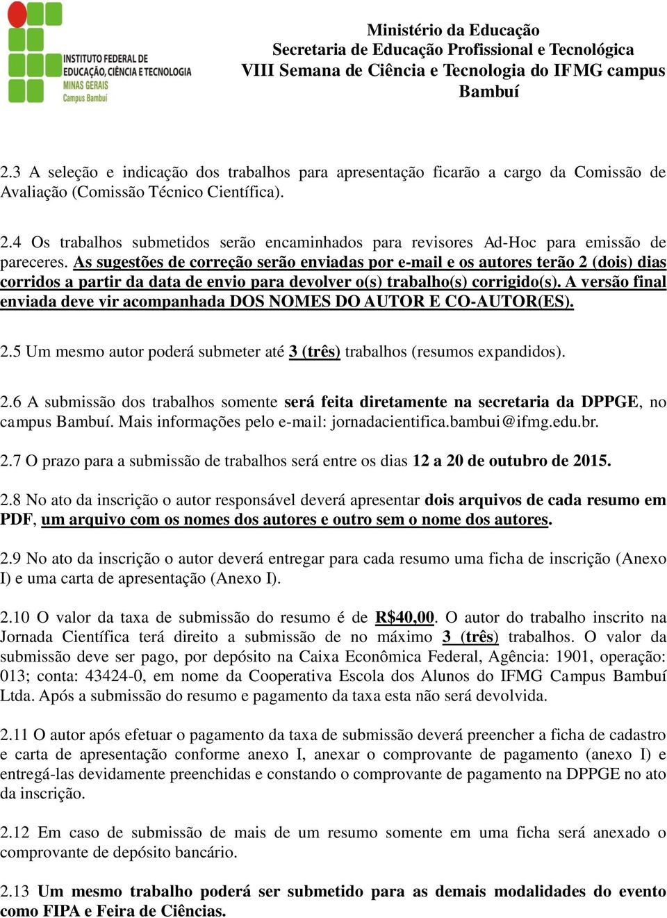 As sugestões de correção serão enviadas por e-mail e os autores terão 2 (dois) dias corridos a partir da data de envio para devolver o(s) trabalho(s) corrigido(s).