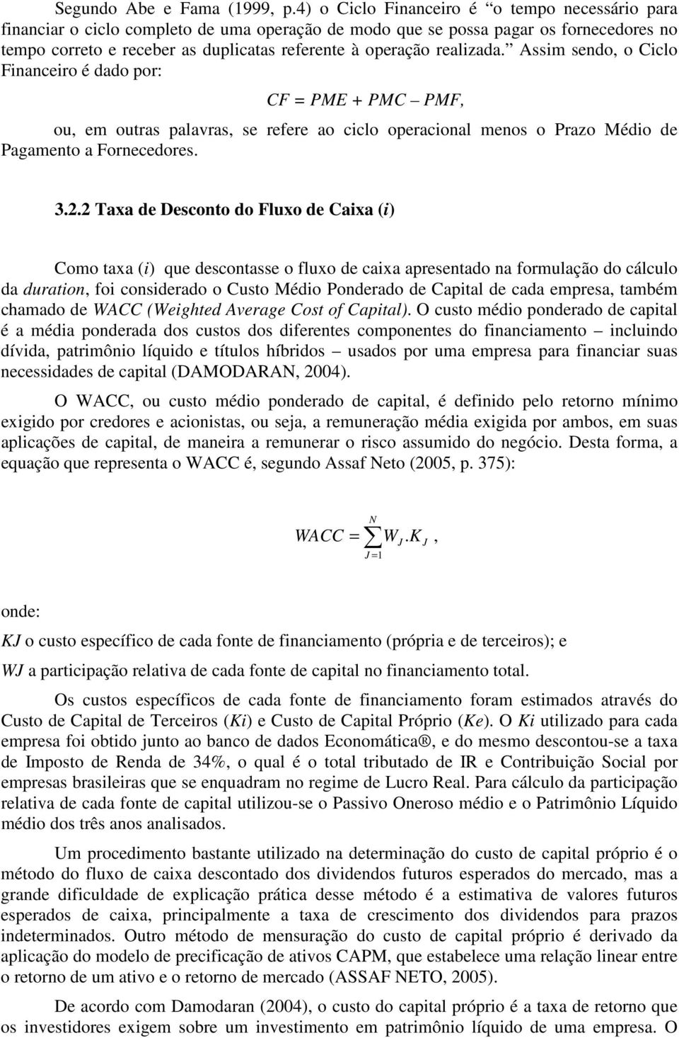 Assim seo, o Ciclo Fiaceiro é ao por: CF = PME + PMC PMF, ou, em outras palavras, se refere ao ciclo operacioal meos o Prazo Méio e Pagameto a Foreceores. 3.