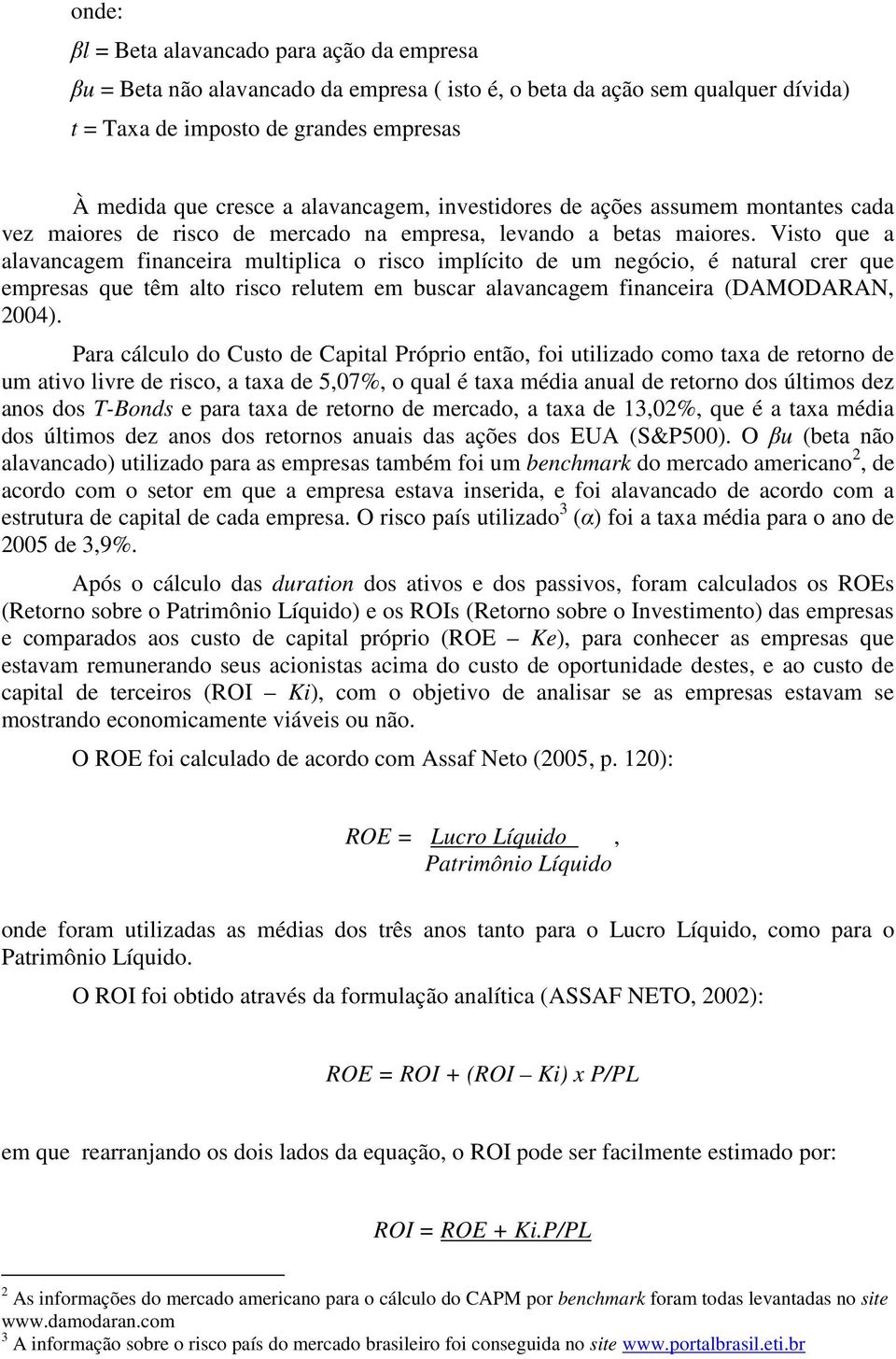 Visto que a alavacagem fiaceira multiplica o risco implícito e um egócio, é atural crer que empresas que têm alto risco relutem em buscar alavacagem fiaceira (DAMODARAN, 004).