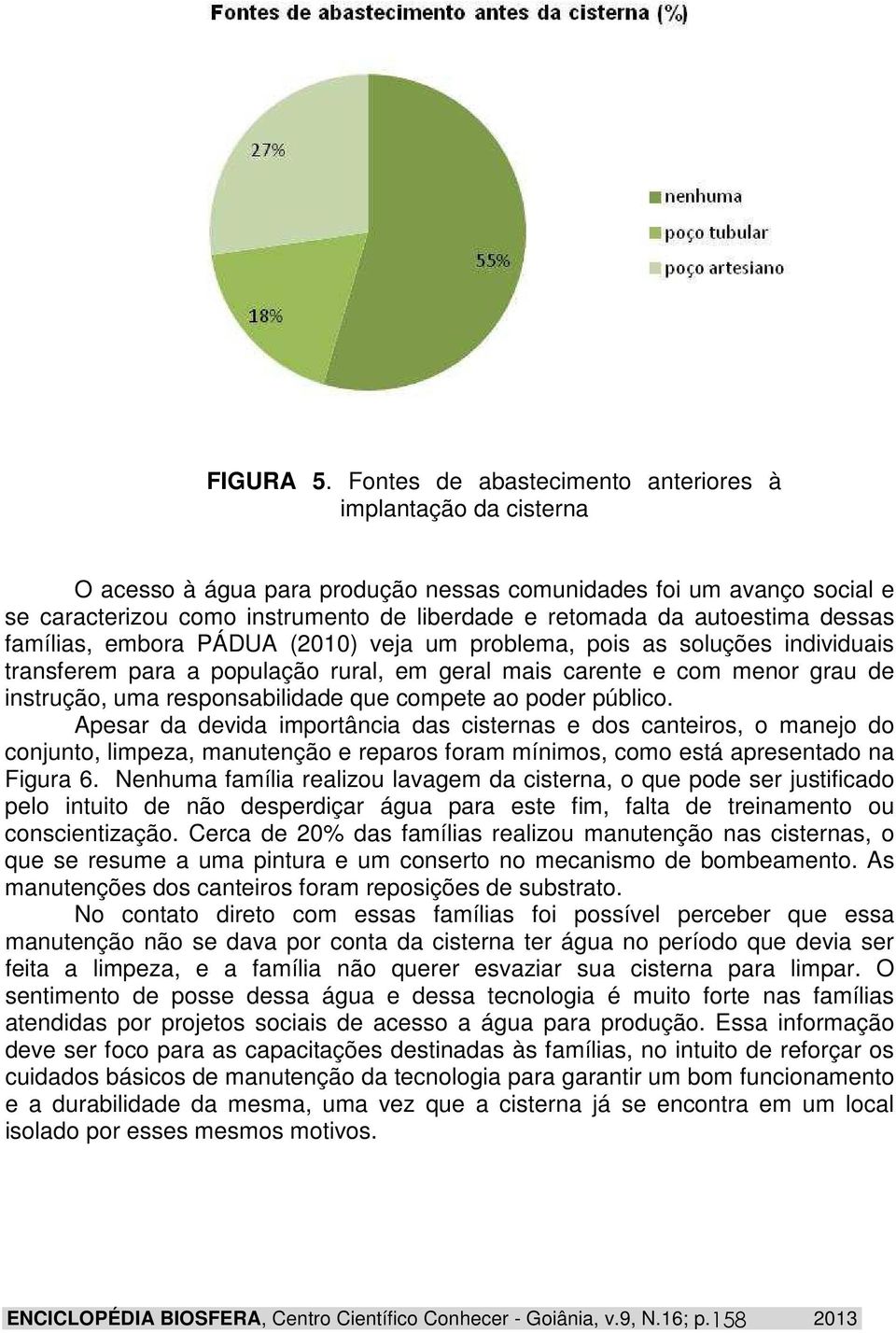 autoestima dessas famílias, embora PÁDUA (2010) veja um problema, pois as soluções individuais transferem para a população rural, em geral mais carente e com menor grau de instrução, uma