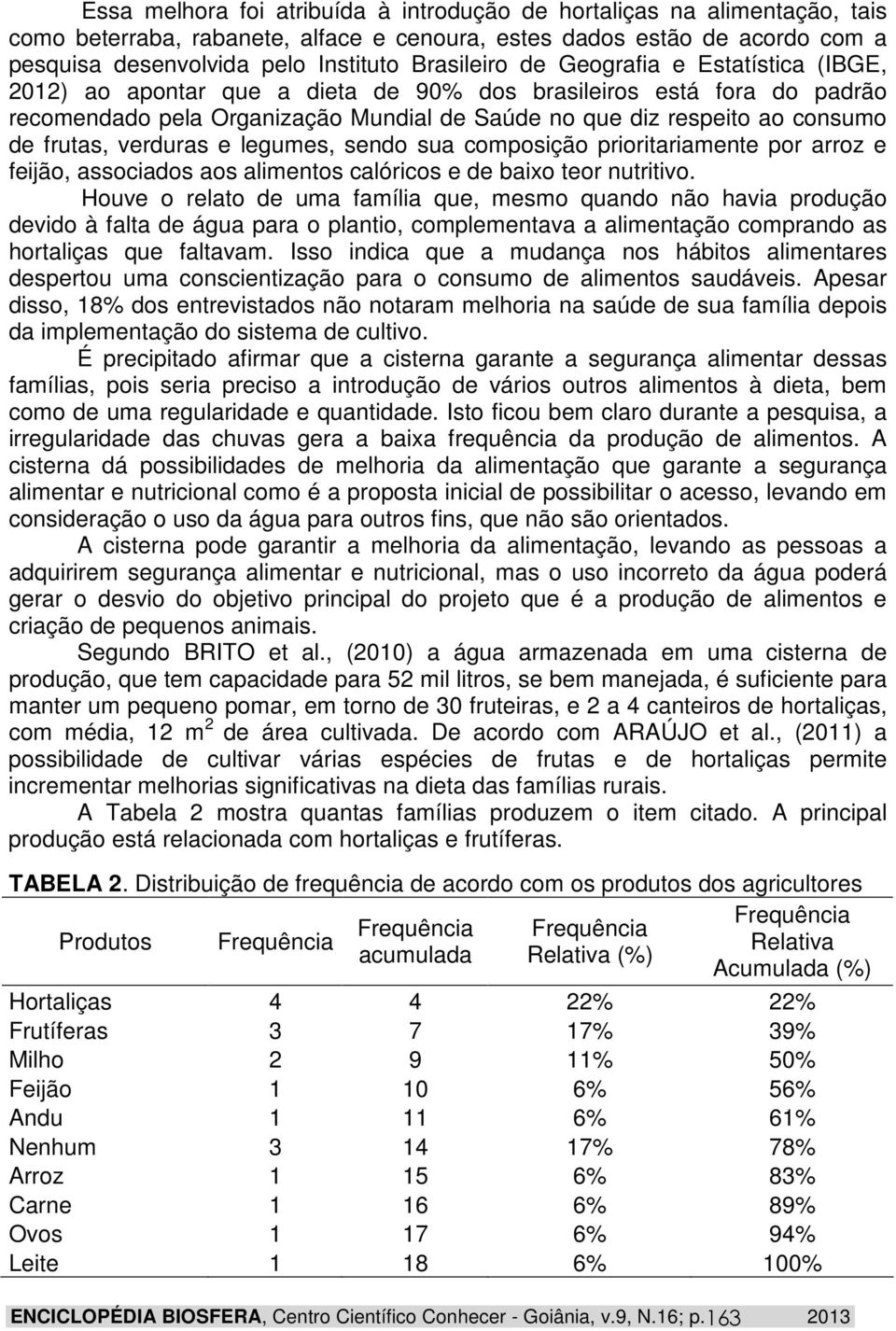 frutas, verduras e legumes, sendo sua composição prioritariamente por arroz e feijão, associados aos alimentos calóricos e de baixo teor nutritivo.