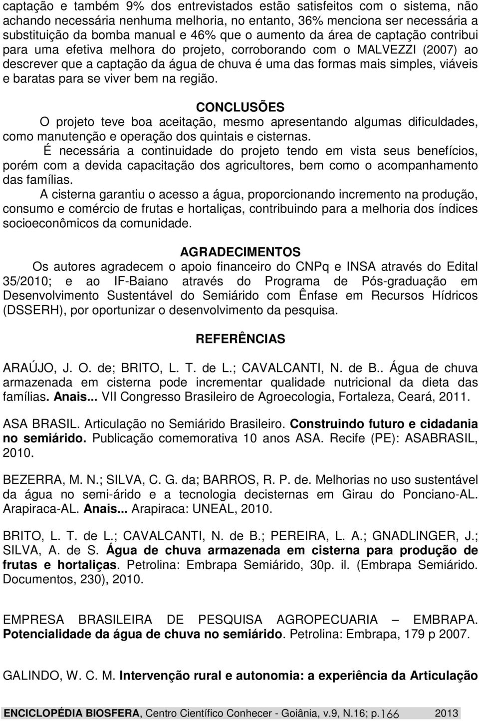 baratas para se viver bem na região. CONCLUSÕES O projeto teve boa aceitação, mesmo apresentando algumas dificuldades, como manutenção e operação dos quintais e cisternas.