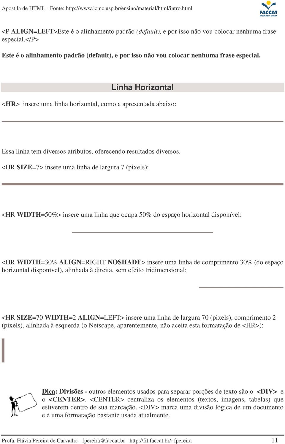 <HR SIZE=7> insere uma linha de largura 7 (pixels): <HR WIDTH=50%> insere uma linha que ocupa 50% do espaço horizontal disponível: <HR WIDTH=30% ALIGN=RIGHT NOSHADE> insere uma linha de comprimento