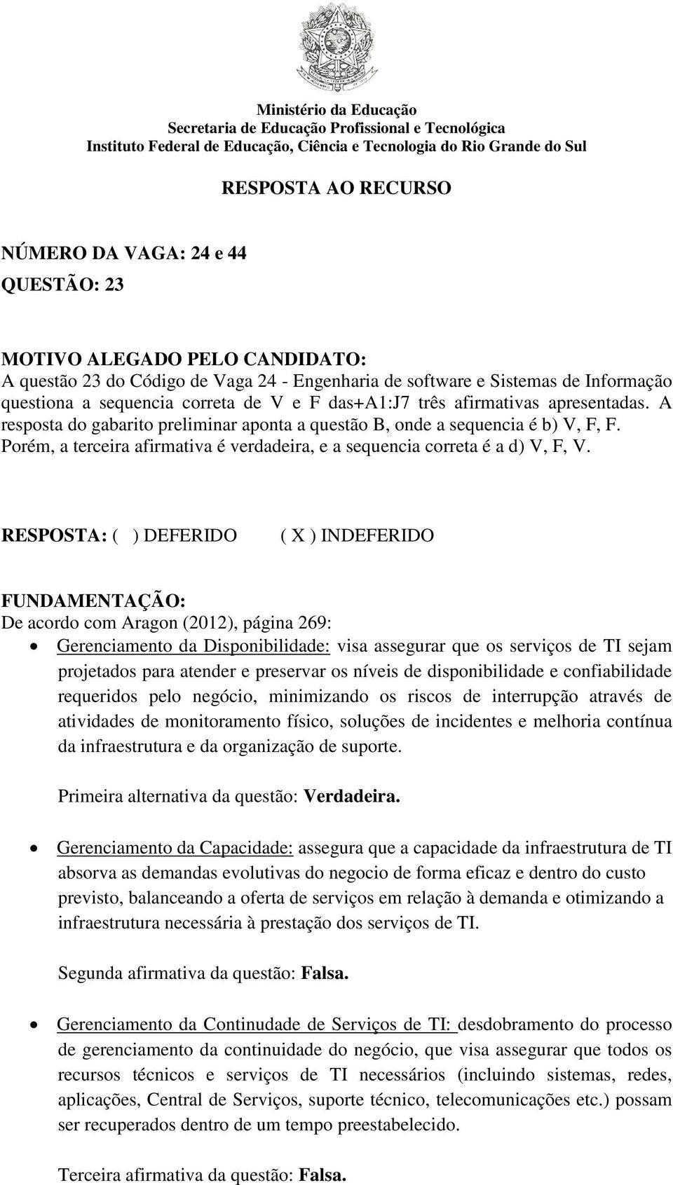 FUNDAMENTAÇÃO: De acordo com Aragon (2012), página 269: Gerenciamento da Disponibilidade: visa assegurar que os serviços de TI sejam projetados para atender e preservar os níveis de disponibilidade e