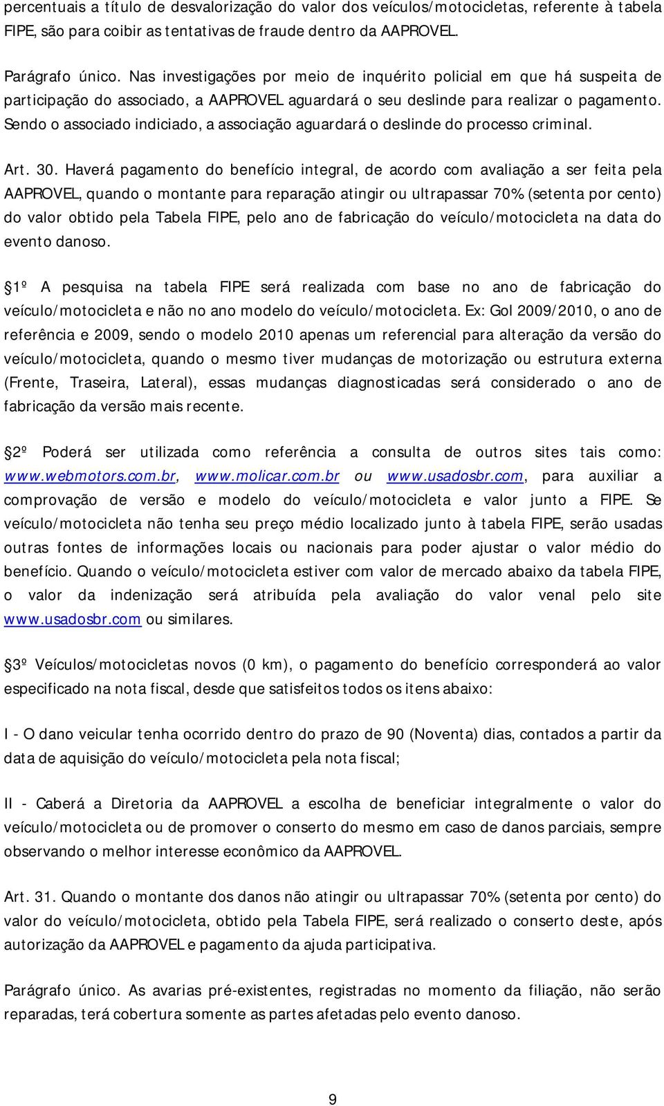 Sendo o associado indiciado, a associação aguardará o deslinde do processo criminal. Art. 30.