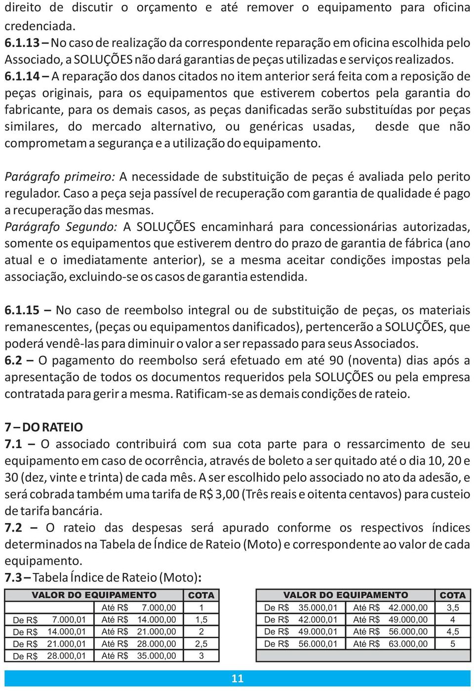 no item anterior será feita com a reposição de peças originais, para os equipamentos que estiverem cobertos pela garantia do fabricante, para os demais casos, as peças danificadas serão substituídas