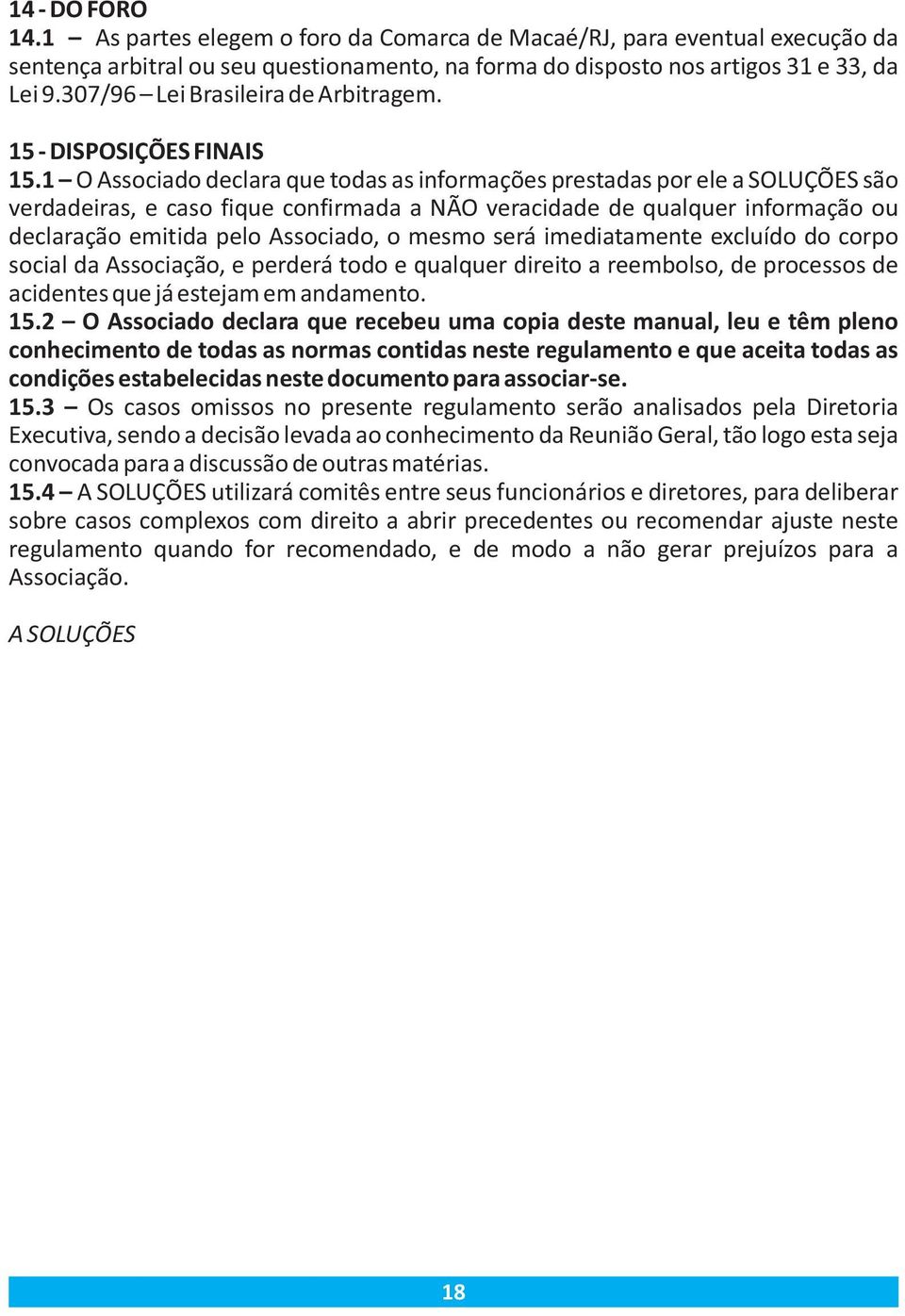 1 O Associado declara que todas as informações prestadas por ele a SOLUÇÕES são verdadeiras, e caso fique confirmada a NÃO veracidade de qualquer informação ou declaração emitida pelo Associado, o