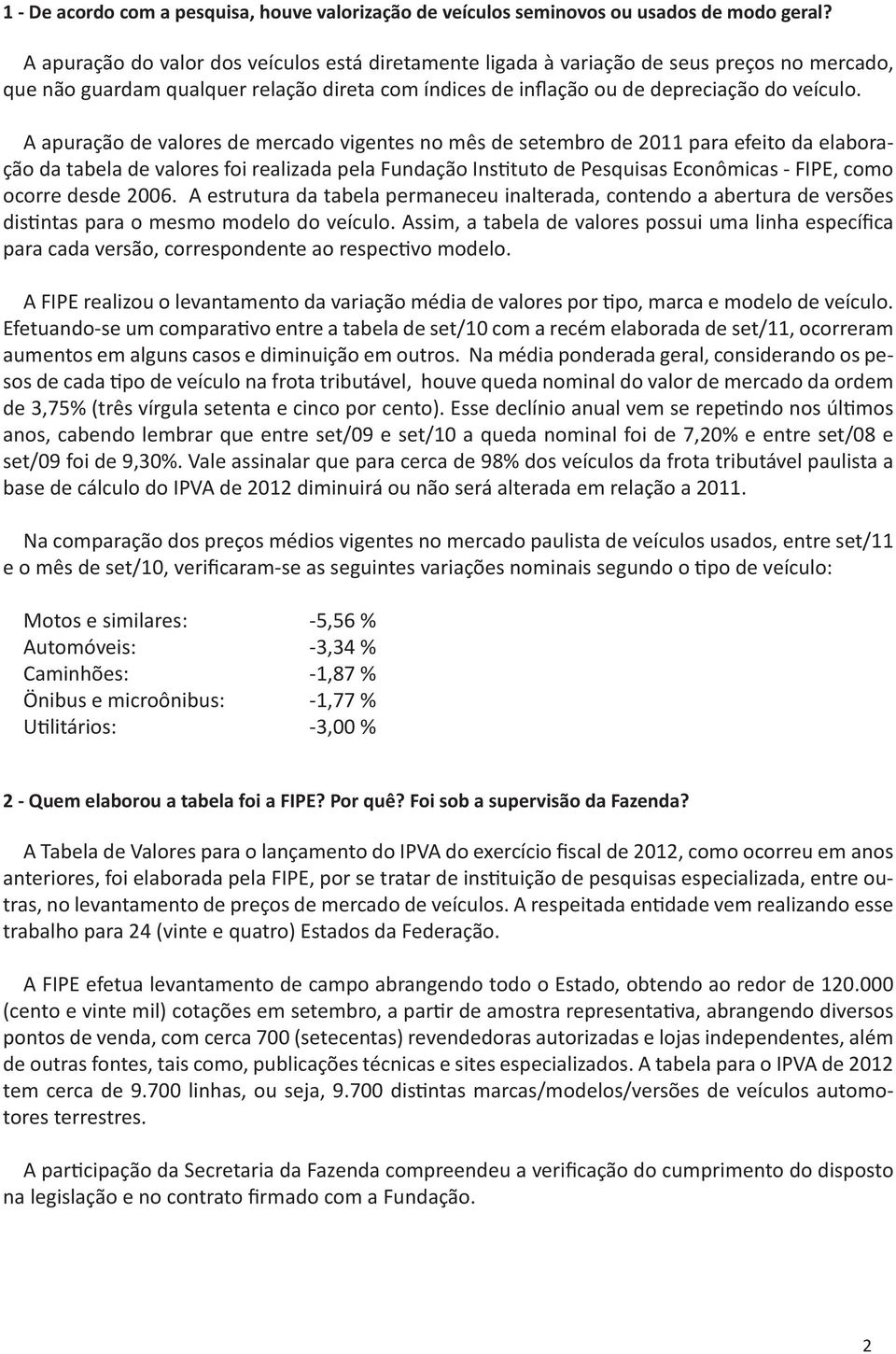 A apuração de valores de mercado vigentes no mês de setembro de 2011 para efeito da elaboração da tabela de valores foi realizada pela Fundação Instituto de Pesquisas Econômicas - FIPE, como ocorre