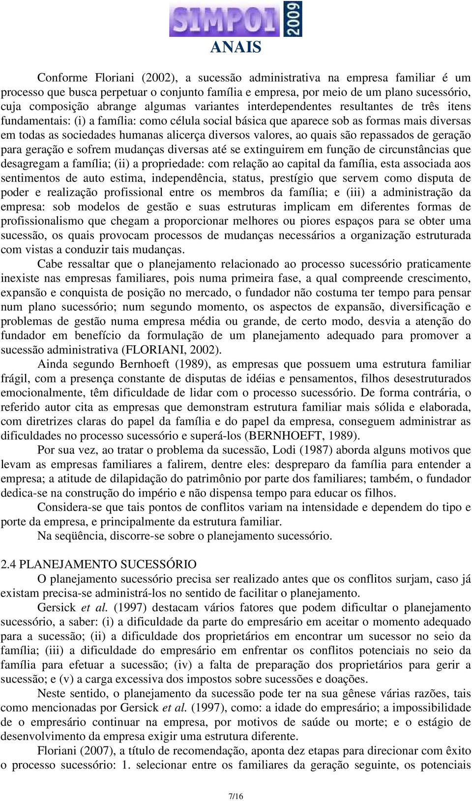 diversos valores, ao quais são repassados de geração para geração e sofrem mudanças diversas até se extinguirem em função de circunstâncias que desagregam a família; (ii) a propriedade: com relação