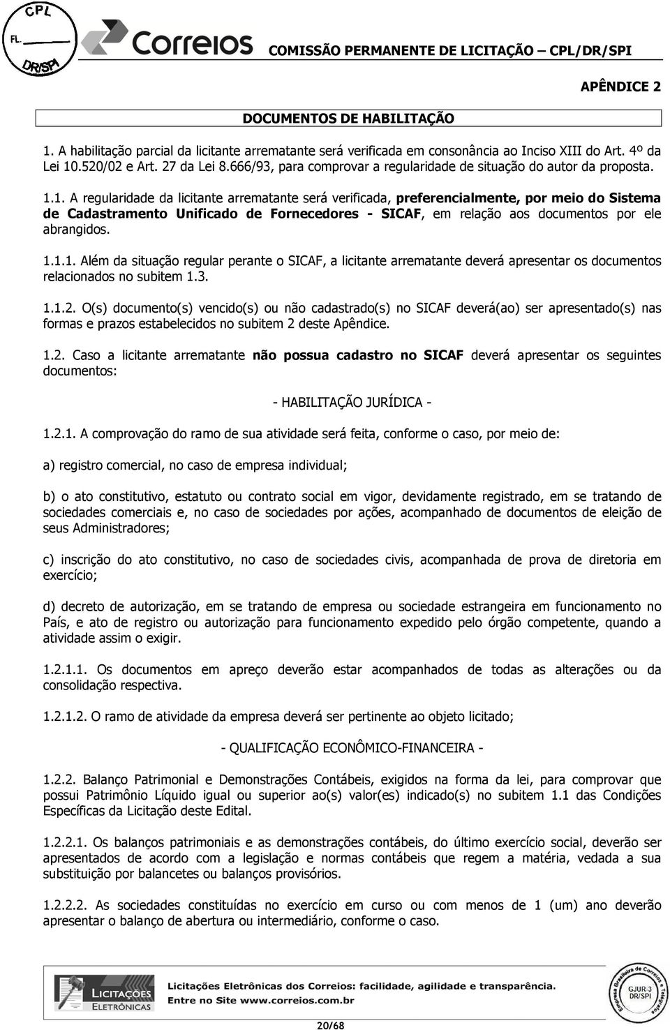 1. A regularidade da licitante arrematante será verificada, preferencialmente, por meio do Sistema de Cadastramento Unificado de Fornecedores - SICAF, em relação aos documentos por ele abrangidos. 1.