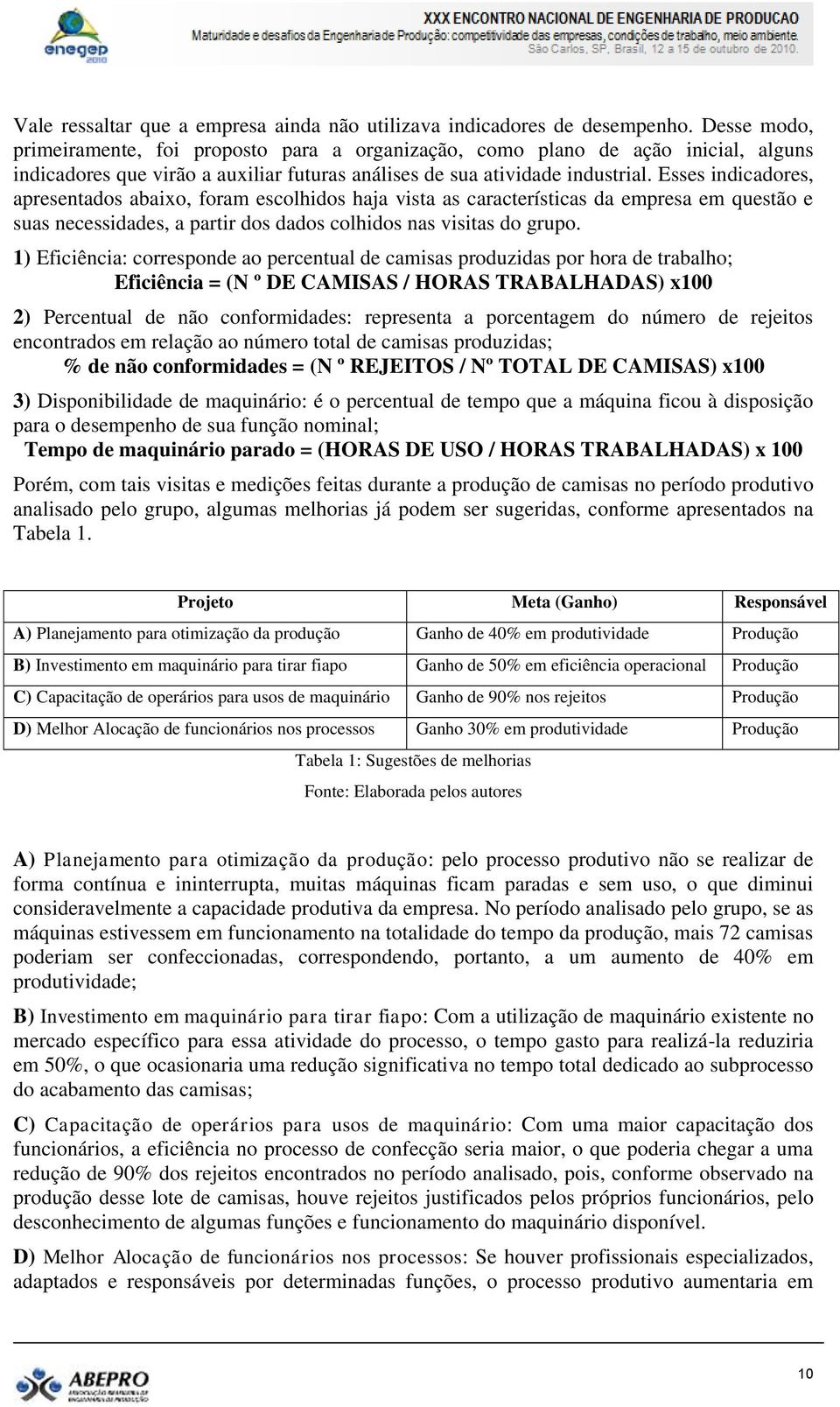 Esses indicadores, apresentados abaixo, foram escolhidos haja vista as características da empresa em questão e suas necessidades, a partir dos dados colhidos nas visitas do grupo.