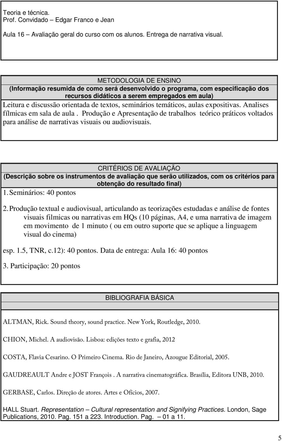 seminários temáticos, aulas expositivas. Analises fílmicas em sala de aula. Produção e Apresentação de trabalhos teórico práticos voltados para análise de narrativas visuais ou audiovisuais.