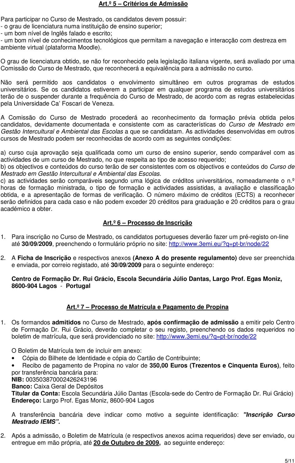 O grau de licenciatura obtido, se não for reconhecido pela legislação italiana vigente, será avaliado por uma Comissão do Curso de Mestrado, que reconhecerá a equivalência para a admissão no curso.